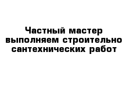 Частный мастер выполняем строительно сантехнических работ